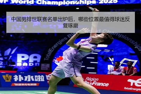 中国男排世联赛名单出炉后，哪些位置最值得球迷反复琢磨
